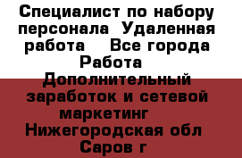 Специалист по набору персонала. Удаленная работа. - Все города Работа » Дополнительный заработок и сетевой маркетинг   . Нижегородская обл.,Саров г.